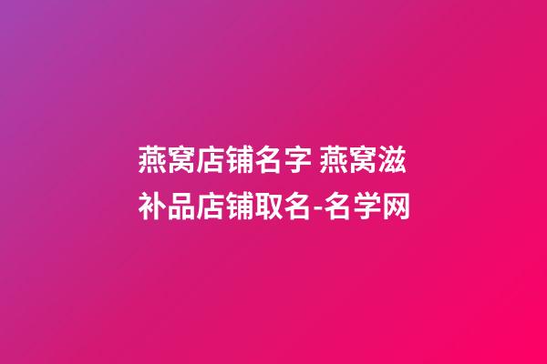 燕窝店铺名字 燕窝滋补品店铺取名-名学网